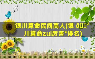 银川算命民间高人(银 🌲 川算命zui
厉害*
排名)
